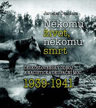 Kniha: Někomu život, někomu smrt 1939-1941 - Československý odboj a nacistická okupační moc 1939-1941 - Jaroslav Čvančara