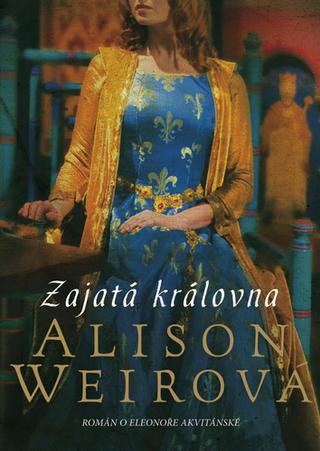 Kniha: Zajatá královna - Román o Eleonoře Akvitánské - 2. vydanie - Alison Weirová