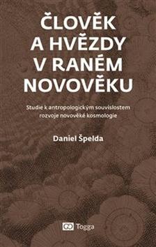 Kniha: Člověk a hvězdy v raném novověku - Studie k antropologickým souvislostem rozvoje novověké kosmologie - Daniel Špelda