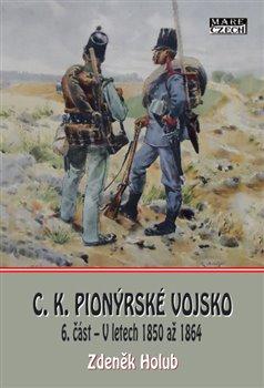 Kniha: C.K. Pionýrské vojsko - 6. část - V letech 1850 až 1864 - Zdeněk Holub