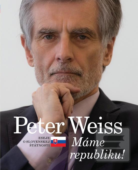 Kniha: Peter Weiss - Máme republiku! - Eseje o slovenskej štátnosti - 1. vydanie - Peter Weiss