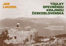 Kniha: Toulky opevněnou krajinou Československa - Fotografický průvodce po předválečných bunkrech a obranných liniích - Jan Lakosil