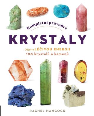 Kniha: Kompletní průvodce krystaly - Objevte léčivou energii, 100 krystalů a kamenů - Objevte léčivou energii, 100 krystalů a kamenů - 1. vydanie - Rachel Hancock