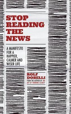 Kniha: Stop Reading the News: A Manifesto for a Happier, Calmer and Wiser Life - 1. vydanie - Rolf Dobelli