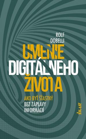 Kniha: Umenie digitálneho života - Ako byť šťastný bez záplavy informácií - 1. vydanie - Rolf Dobelli