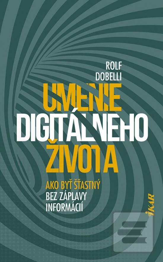 Kniha: Umenie digitálneho života - Ako byť šťastný bez záplavy informácií - 1. vydanie - Rolf Dobelli