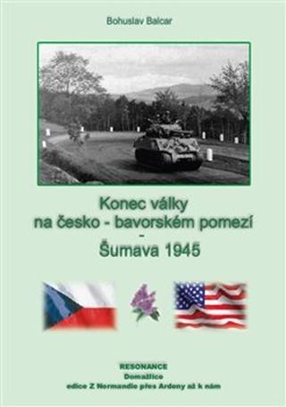 Kniha: Konec války na česko-německém pomezí - Šumava 1945 - Bohuslav Balcar