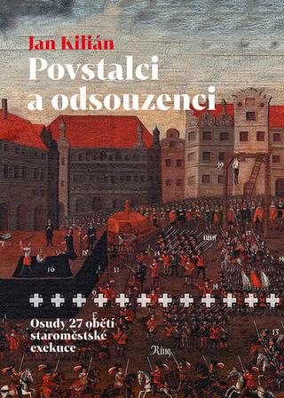 Kniha: Povstalci a odsouzenci - Osudy 27 obětí staroměstské exekuce - Jan Kilián