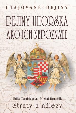 Kniha: Dejiny Uhorska ako ich nepoznáte Straty a nálezy - Utajované dejiny - Edita Tarabčáková