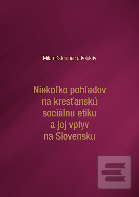 Kniha: Niekoľko pohľadov na kresťanskú sociálnu etiku a jej vplyv na Slovensku - Milan Katuninec