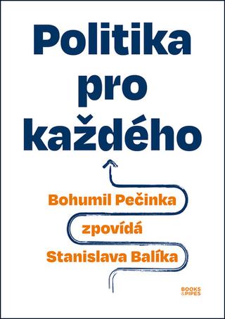Kniha: Politika pro každého - Bohumil Pečinka zpovídá Stanislava Balíka - 1. vydanie - Bohumil Pečinka, Stanislav Balík