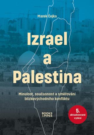 Kniha: Izrael a Palestina - Minulost, současnost a směřování blízkovýchodního konfliktu - Minulost, současnost a směřování blízkovýchodního konfliktu - 5. vydanie - Marek Čejka