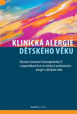 Kniha: Klinická alergie dětského věku - Význam stavení imunoglobulinu E v pupečníkové krvi ve vztahu k problematice alergie v dětském věku - 1. vydanie - Jiří Liška