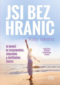Kniha: Jsi bez hranic - 10 kroků ke svobodnému, zdravému a úspěšnému životu - 1. vydanie - Katy Yaksha