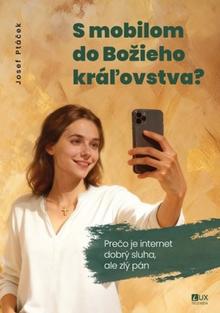 Kniha: S mobilom do Božieho kráľovstva - Prečo je internet dobrý sluha, ale zlý pán - Josef Ptáček