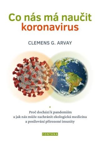 Kniha: Co nás má naučit koronavirus - Proč dochází k pandemiím a jak nás může zachránit ekologická medicína a posilování přirozené imunity - 1. vydanie - Clemens G. Arvay