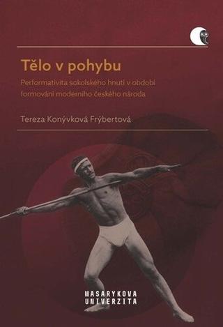 Kniha: Tělo v pohybu - Performativita sokolského hnutí v období formování moderního českého národa - Tereza Frýbertová Konývková