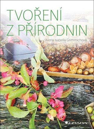 Kniha: Tvoření z přírodnin - 1. vydanie - Alena Isabella Grimmichová