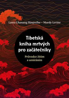 Kniha: Tibetská kniha mrtvých pro začátečníky - Průvodce žitím a umíráním - Lama Lhanang Rinpočhe; Mordy Levine