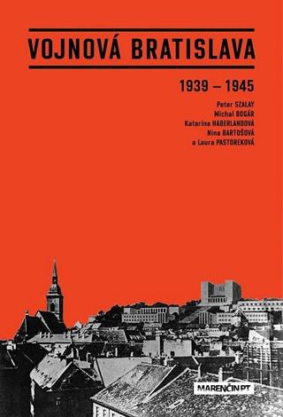 Kniha: Vojnová Bratislava - 1939 - 1945 - Nina Bartošová; Katarína Haberlandová; Nina Pastoreková