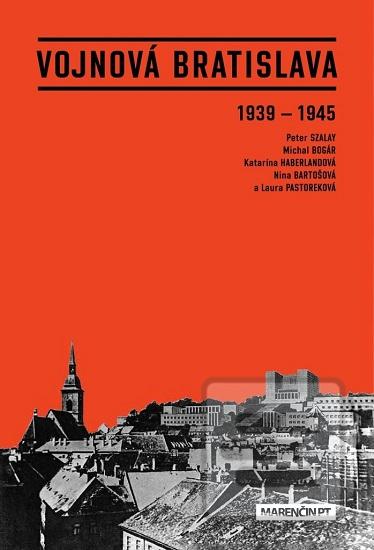 Kniha: Vojnová Bratislava - 1939 - 1945 - Nina Bartošová; Katarína Haberlandová; Nina Pastoreková