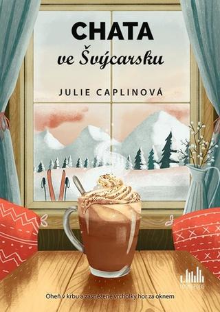 Kniha: Chata ve Švýcarsku - Oheň v krbu a zasněžené vrcholky hor za oknem - 1. vydanie - Julie Caplin