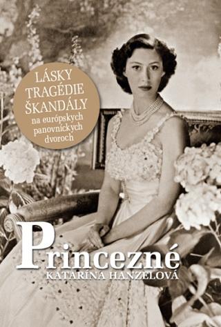 Kniha: Princezné - Lásky, tragédie, škandály na európskych panovníckych dvoroch - Katarína Hanzelová
