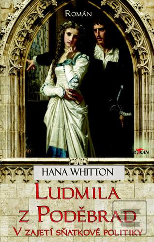 Kniha: Ludmila z Poděbrad - V zajetí sňatkové politiky - Hana Whitton