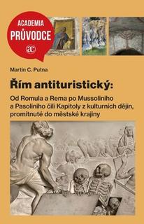 Kniha: Řím antituristický - Od Romula a Rema po Mussoliniho a Pasoliniho čili Kapitoly z kulturních dějin, p - Martin C. Putna