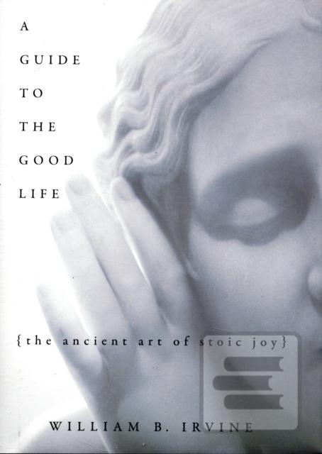 A Guide to the Good Life (William B (Professor of Philosophy author of On Desire: Why We Want What We Want, OUP 2005, Professor of Philosophy author of On Desire: Why We Want What We Want, OUP 2005, Wright State University) Irvine)