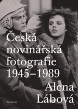 Kniha: Česká novinářská fotografie 1945–1989 - 1. vydanie - Alena Lábová