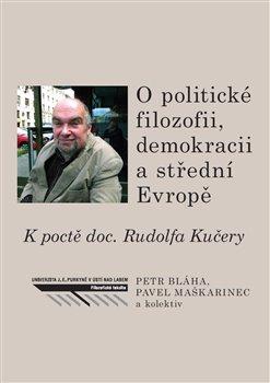 Kniha: O politické filozofii, demokracii a střední Evropě - K poctě doc. Rudolfa Kučery - Petr Bláha