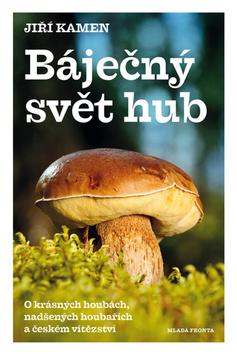 Kniha: Báječný svět hub - O krásných houbách, nadšených houbařích a českém vítězství - 1. vydanie - Jiří Kamen