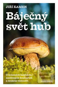 Kniha: Báječný svět hub - O krásných houbách, nadšených houbařích a českém vítězství - 1. vydanie - Jiří Kamen