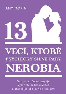 Kniha: 13 vecí, ktoré psychicky silné páry nerobia - Napravte, čo nefunguje, vytvorte si hlbší vzťah astaňte sa spoločne silnejšími - Amy Morin