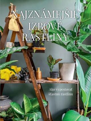 Kniha: Najznámejšie izbové rastliny - Ako vypestovať šťastnú rastlinu - Malgorzata Augustynová