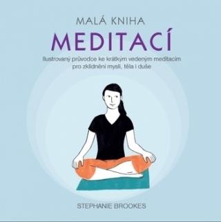 Kniha: Malá kniha meditací - Ilustrovaný průvodce ke krátkým vedeným meditacím pro zklidnění mysli, těla i duše - Ilustrovaný průvodce ke krátkým vedeným meditacím pro zklidnění mysli, těla - Stephanie Brookes