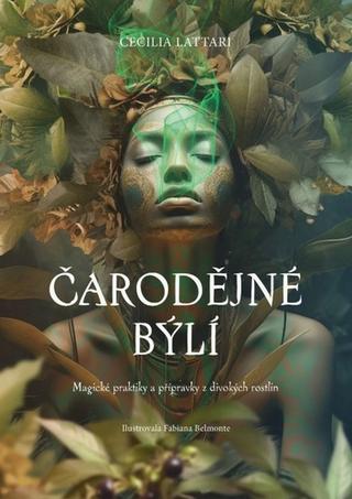 Kniha: Čarodějné býlí - Magické praktiky a přípravky z divokých rostlin - 1. vydanie - Cecilia Lattari; Fabiana Belmonte