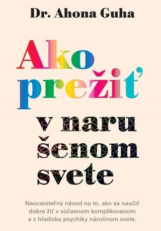 Kniha: Ako prežiť v narušenom svete - Neoceniteľný návod na to, ako sa naučiť dobre žiť v súčasnom komplikovanom a z hľadiska psychiky náročnom svete - Ahona Guha