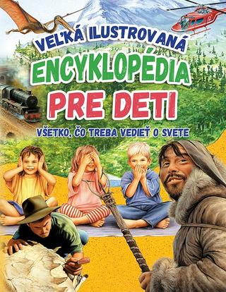 Kniha : Veľká ilustrovaná encyklopédia pre deti - Všetko, čo treba vedieť o svete