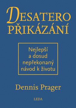 Kniha: Desatero příkázání - Nejlepší a dosud nepřekonaný návod k životu - 1. vydanie - Dennis Prager