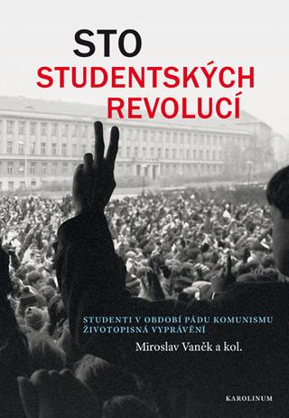 Kniha: Sto studentských revolucí - Studenti v období pádu komunismu - životopisná vyprávění - Mirolsav Vaněk