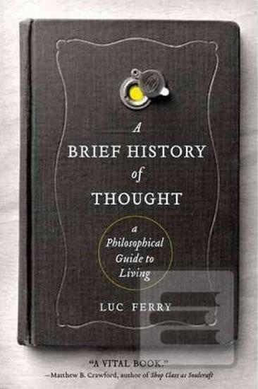 Kniha: A Brief History of Thought : A Philosophical Guide to Living - 1. vydanie - Luc Ferry
