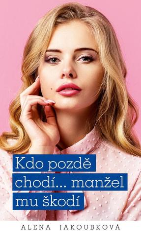 Kniha: Kdo pozdě chodí…manžel mu škodí - 1. vydanie - Alena Jakoubková