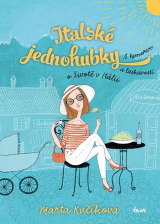 Kniha: Italské jednohubky - S humorem a laskavostí o životě v Itálii - 2. vydanie - Marta Kučíková