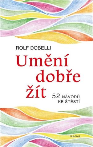 Kniha: Umění dobře žít - Hledáte cestu ke štěstí? Tady jich najdete 52! - 1. vydanie - Rolf Dobelli