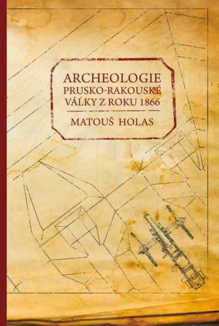 Kniha: Archeologie prusko-rakouské války z roku - 1. vydanie - Matouš Holas