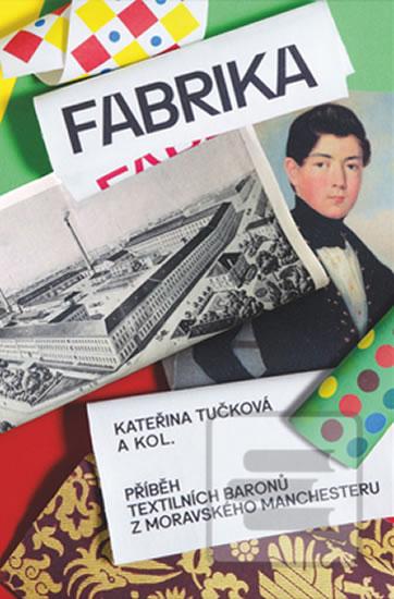 Kniha: Fabrika - Příběh textilních baronů z moravského Manchesteru - Kateřina Tučková