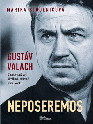 Kniha: Gustav Valach - NEPOSEREMOS - Zodpovedný voči divákovi, pokorný voči javisku - 1. vydanie - Marika Studeničová