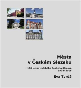 Kniha: Města v Českém Slezsku - 100 let novodobého Českého Slezska, 1918 – 2018 - Eva Tvrdá